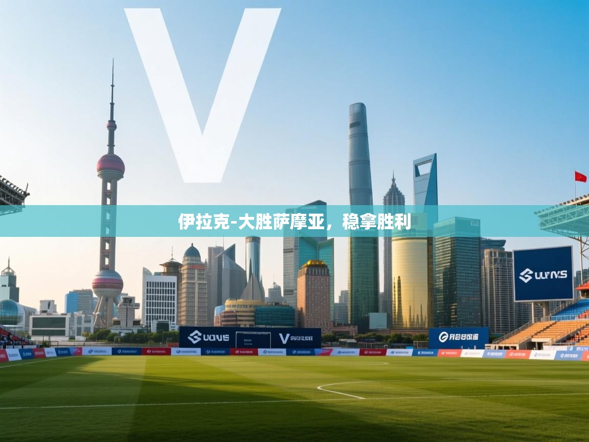 伊拉克-大胜萨摩亚，稳拿胜利  第1张