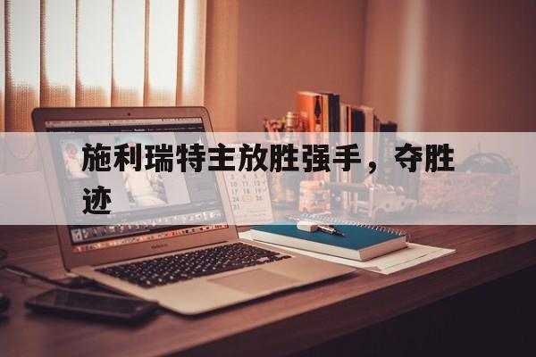 爱游戏在线-施利瑞特主放胜强手，夺胜迹
